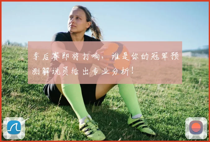 季后赛即将打响,谁是你的冠军预测解说员给出专业分析!