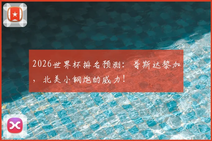 2026世界杯排名预测：哥斯达黎加，北美小钢炮的威力！