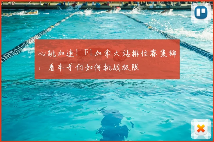 心跳加速!F1加拿大站排位赛集锦,看车手们如何挑战极限