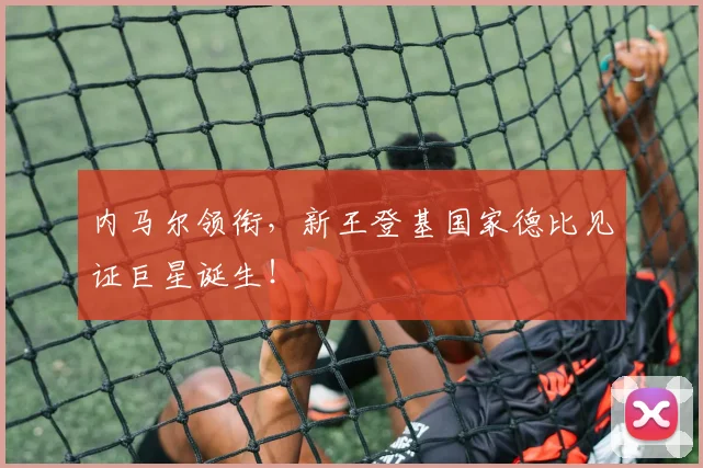 内马尔领衔,新王登基国家德比见证巨星诞生!
