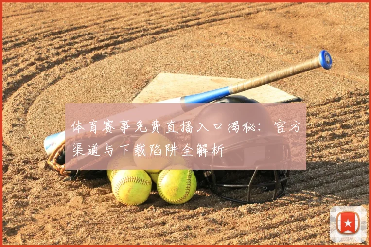 体育赛事免费直播入口揭秘:官方渠道与下载陷阱全解析