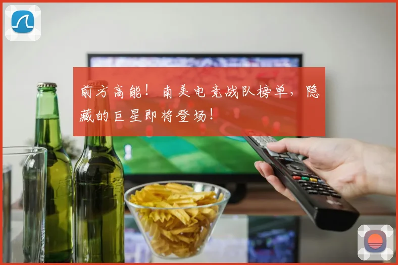 前方高能！南美电竞战队榜单，隐藏的巨星即将登场！