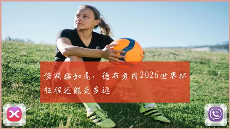 伤病猛如虎,德布劳内2026世界杯征程还能走多远