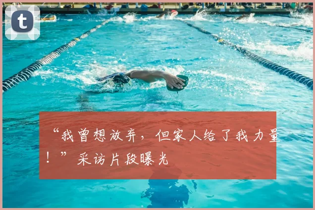 “我曾想放弃，但家人给了我力量！”采访片段曝光