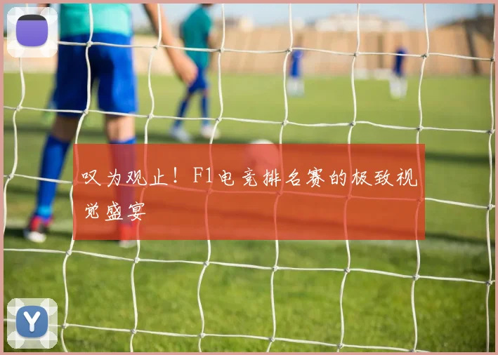 叹为观止!F1电竞排名赛的极致视觉盛宴
