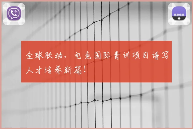 全球联动,电竞国际青训项目谱写人才培养新篇!