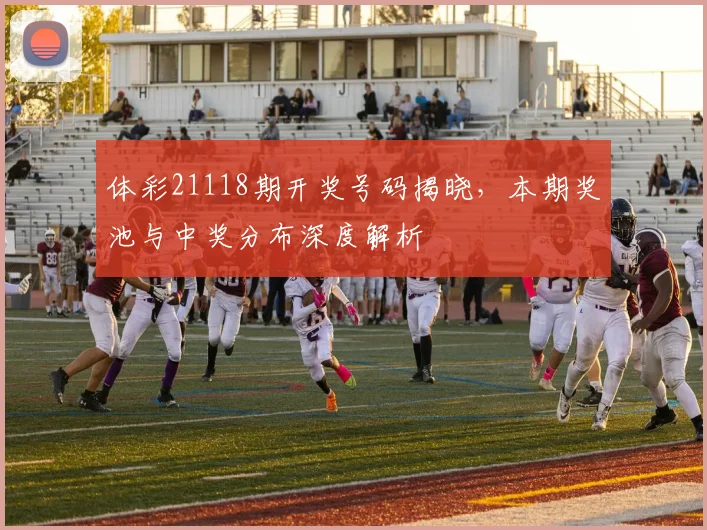 体彩21118期开奖号码揭晓,本期奖池与中奖分布深度解析