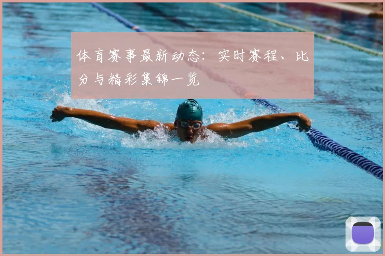 体育赛事最新动态:实时赛程、比分与精彩集锦一览